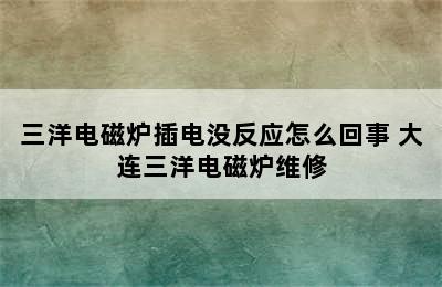 三洋电磁炉插电没反应怎么回事 大连三洋电磁炉维修